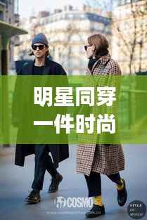 明星同穿一件时尚单品,共享风尚引领潮流新态度