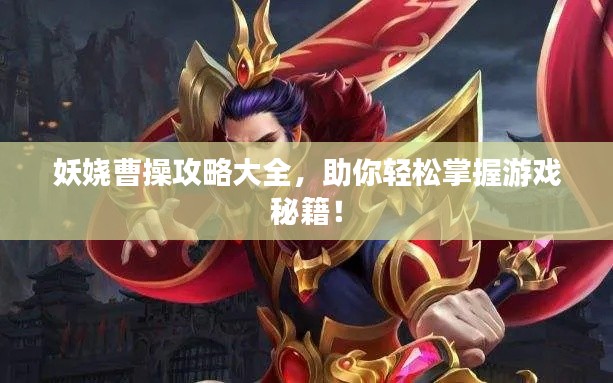 妖娆曹操攻略大全，助你轻松掌握游戏秘籍！