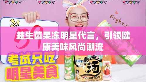 益生菌果冻明星代言，引领健康美味风尚潮流