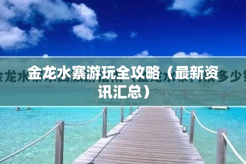 金龙水寨游玩全攻略(最新资讯汇总)