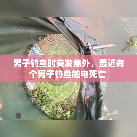 男子钓鱼时突发意外,最近有个男子钓鱼触电死亡