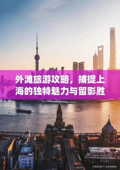 外滩旅游攻略,捕捉上海的独特魅力与留影胜地