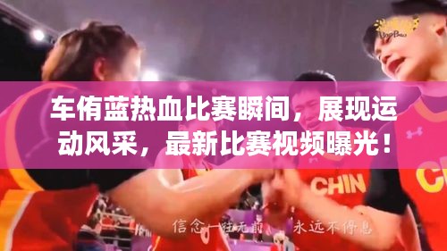 车侑蓝热血比赛瞬间,展现运动风采,最新比赛视频曝光!