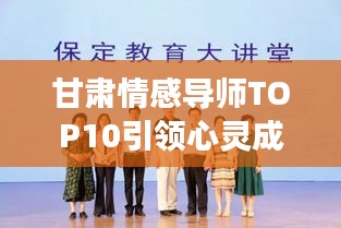 甘肃情感导师TOP10引领心灵成长之旅