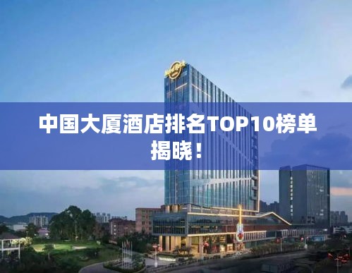 中国大厦酒店排名TOP10榜单揭晓!
