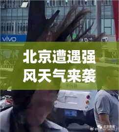 北京遭遇强风天气来袭,最新大风消息更新