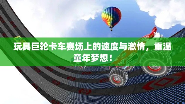 玩具巨轮卡车赛场上的速度与激情,重温童年梦想!