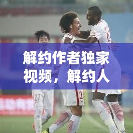 解约作者独家视频,解约人是谁