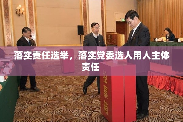 落实责任选举，落实党委选人用人主体责任 