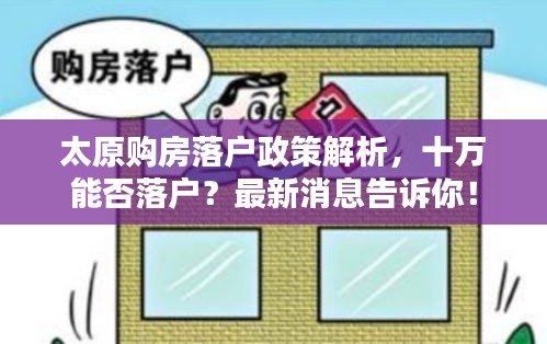 太原购房落户政策解析,十万能否落户?最新消息告诉你!