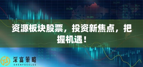 资源板块股票,投资新焦点,把握机遇!