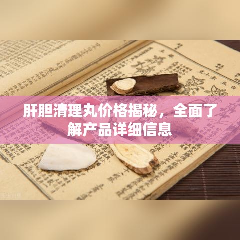肝胆清理丸价格揭秘,全面了解产品详细信息